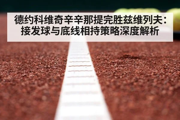 德约科维奇辛辛那提完胜兹维列夫：接发球与底线相持策略深度解析