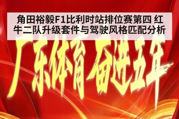 角田裕毅F1比利时站排位赛第四 红牛二队升级套件与驾驶风格匹配分析