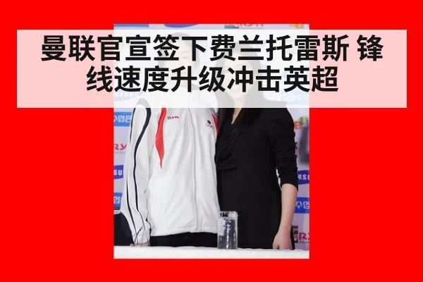 曼联官宣签下费兰托雷斯 锋线速度升级冲击英超